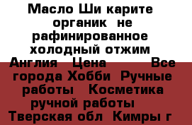 Масло Ши карите, органик, не рафинированное, холодный отжим. Англия › Цена ­ 449 - Все города Хобби. Ручные работы » Косметика ручной работы   . Тверская обл.,Кимры г.